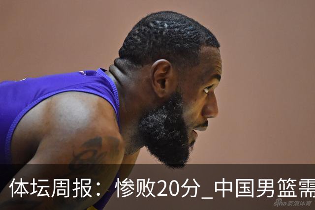 体坛周报：惨败20分 中国男篮需要重新校准方向？