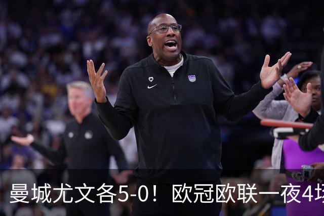 曼城尤文各5-0！欧冠欧联一夜4场焦点赛