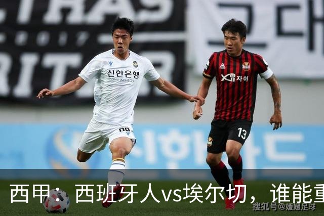 西甲：西班牙人vs埃尔切，谁能重返胜轨？