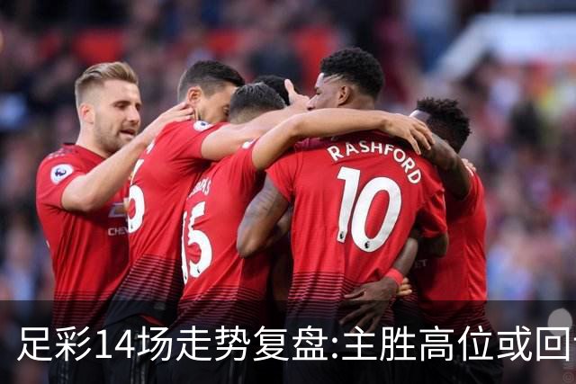 足彩14场走势复盘:主胜高位或回调 提防强队翻车