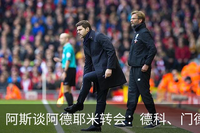 阿斯谈阿德耶米转会：德科、门德斯与弗里克联手促成的绝佳引援