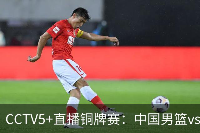 CCTV5+直播铜牌赛：中国男篮vs伊朗男篮，亚运会历史战绩5-1